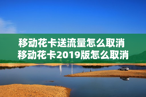 移动花卡送流量怎么取消 移动花卡2019版怎么取消这个套餐