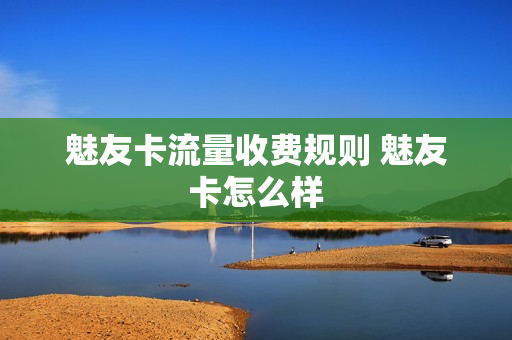魅友卡流量收费规则 魅友卡怎么样