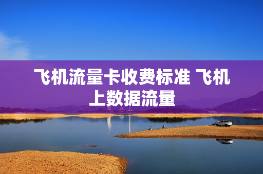飞机流量卡收费标准 飞机上数据流量