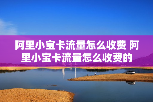阿里小宝卡流量怎么收费 阿里小宝卡流量怎么收费的
