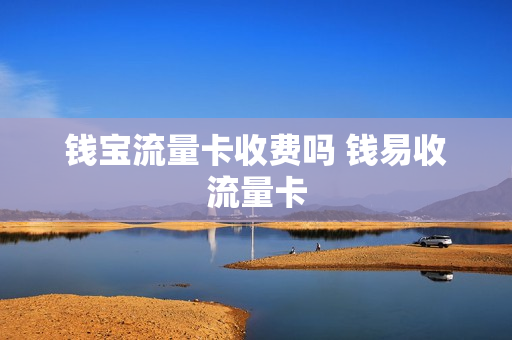 钱宝流量卡收费吗 钱易收流量卡