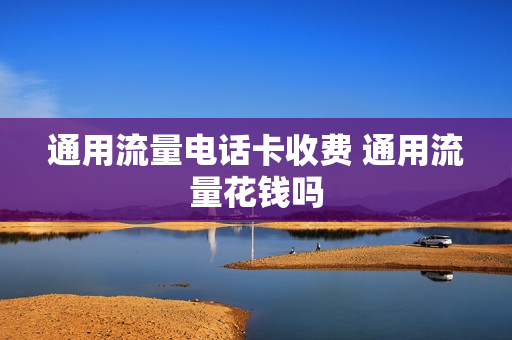 通用流量电话卡收费 通用流量花钱吗