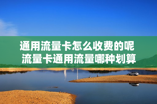 通用流量卡怎么收费的呢 流量卡通用流量哪种划算