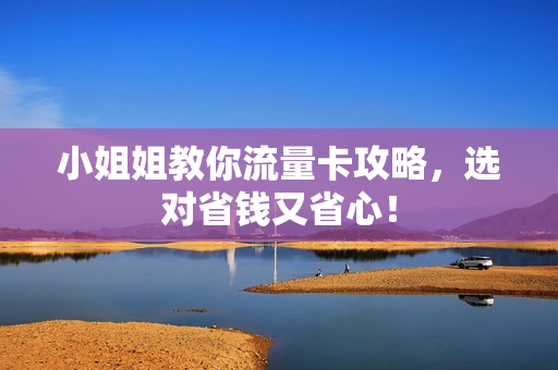 小姐姐教你流量卡攻略，选对省钱又省心！