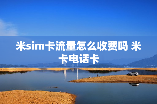 米sim卡流量怎么收费吗 米卡电话卡