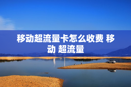 移动超流量卡怎么收费 移动 超流量