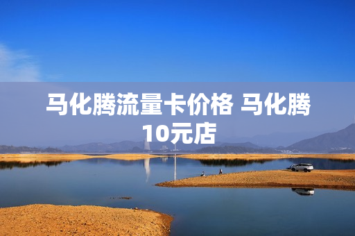 马化腾流量卡价格 马化腾10元店