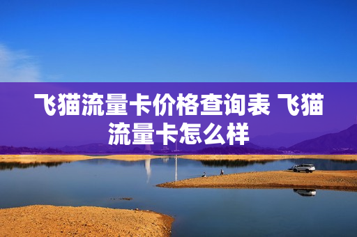 飞猫流量卡价格查询表 飞猫流量卡怎么样