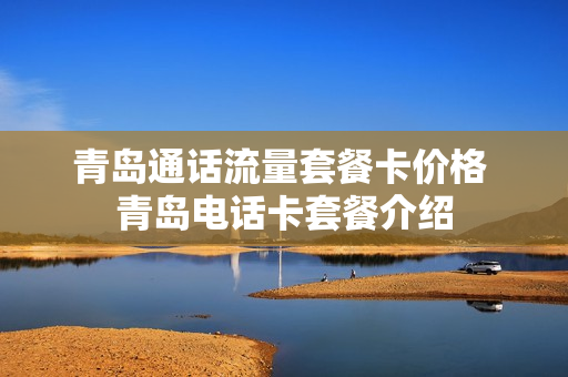 青岛通话流量套餐卡价格 青岛电话卡套餐介绍