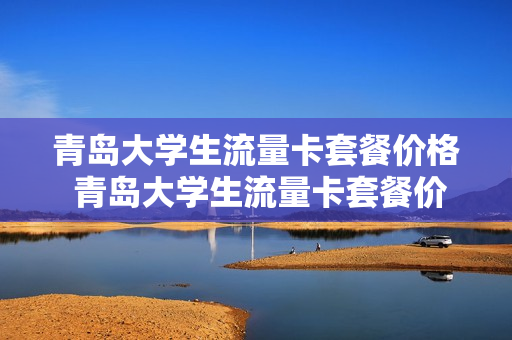 青岛大学生流量卡套餐价格 青岛大学生流量卡套餐价格多少