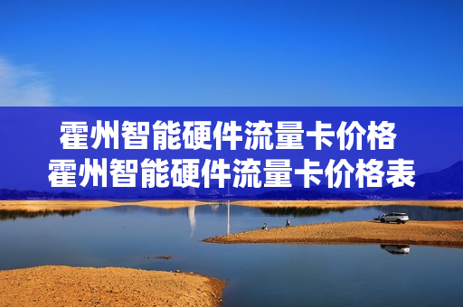 霍州智能硬件流量卡价格 霍州智能硬件流量卡价格表