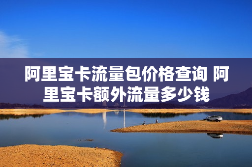 阿里宝卡流量包价格查询 阿里宝卡额外流量多少钱