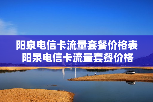 阳泉电信卡流量套餐价格表 阳泉电信卡流量套餐价格表查询