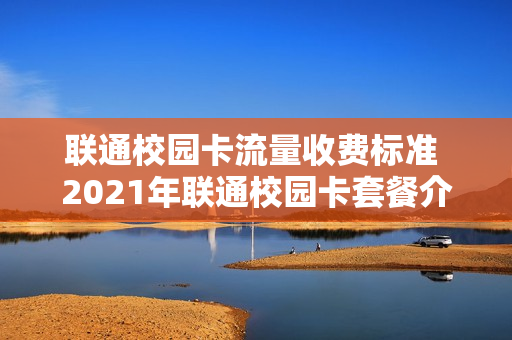 联通校园卡流量收费标准 2021年联通校园卡套餐介绍