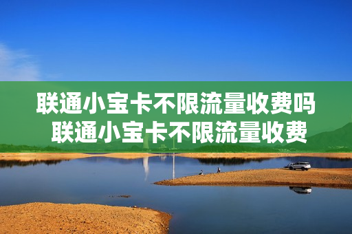 联通小宝卡不限流量收费吗 联通小宝卡不限流量收费吗多少钱