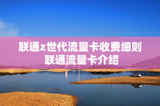 联通z世代流量卡收费细则 联通流量卡介绍