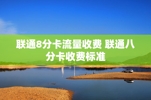 联通8分卡流量收费 联通八分卡收费标准
