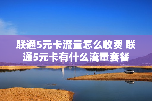 联通5元卡流量怎么收费 联通5元卡有什么流量套餐