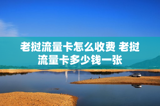 老挝流量卡怎么收费 老挝流量卡多少钱一张