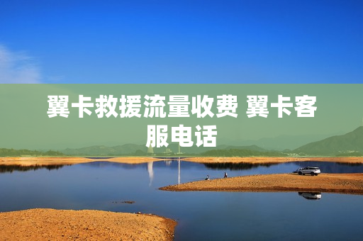 翼卡救援流量收费 翼卡客服电话