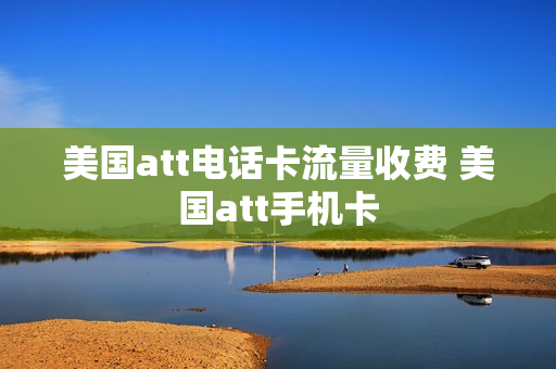 美国att电话卡流量收费 美国att手机卡