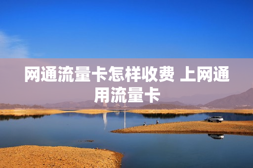 网通流量卡怎样收费 上网通用流量卡
