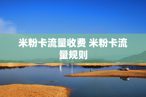 米粉卡流量收费 米粉卡流量规则