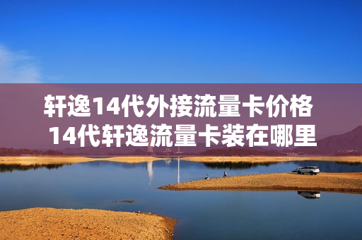轩逸14代外接流量卡价格 14代轩逸流量卡装在哪里
