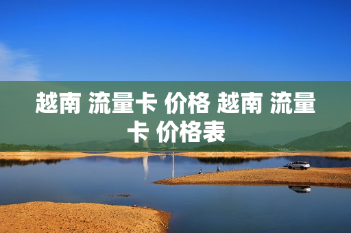 越南 流量卡 价格 越南 流量卡 价格表