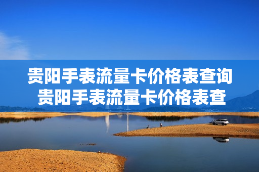 贵阳手表流量卡价格表查询 贵阳手表流量卡价格表查询网
