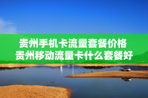 贵州手机卡流量套餐价格 贵州移动流量卡什么套餐好