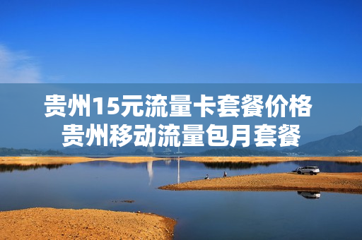 贵州15元流量卡套餐价格 贵州移动流量包月套餐