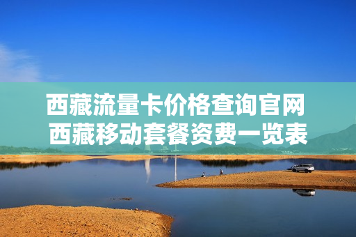 西藏流量卡价格查询官网 西藏移动套餐资费一览表