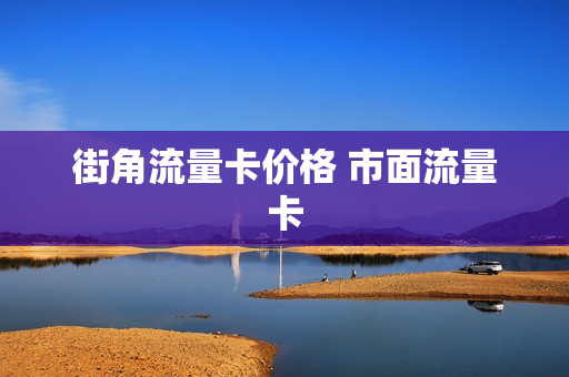 街角流量卡价格 市面流量卡
