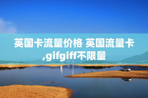 英国卡流量价格 英国流量卡,gifgiff不限量