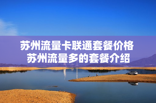 苏州流量卡联通套餐价格 苏州流量多的套餐介绍