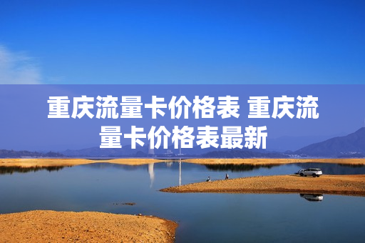 重庆流量卡价格表 重庆流量卡价格表最新