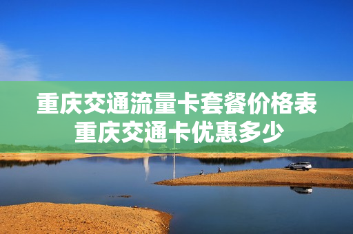 重庆交通流量卡套餐价格表 重庆交通卡优惠多少