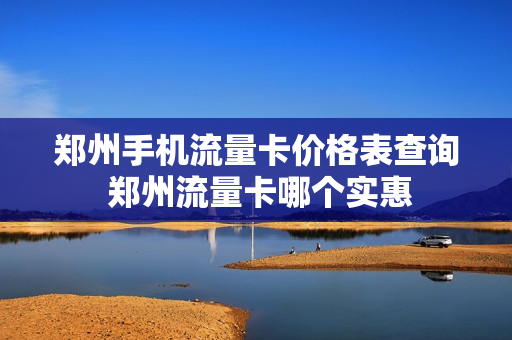 郑州手机流量卡价格表查询 郑州流量卡哪个实惠