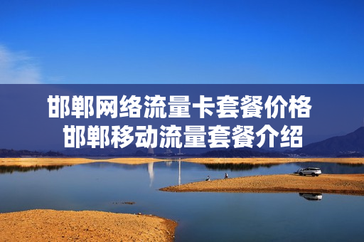 邯郸网络流量卡套餐价格 邯郸移动流量套餐介绍