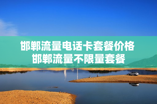 邯郸流量电话卡套餐价格 邯郸流量不限量套餐