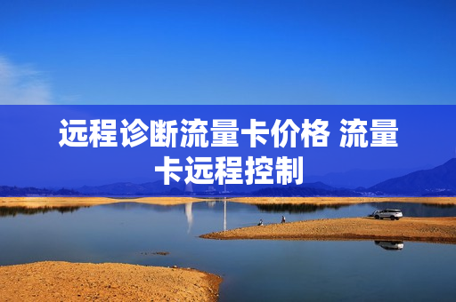 远程诊断流量卡价格 流量卡远程控制