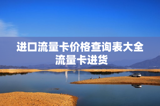 进口流量卡价格查询表大全 流量卡进货
