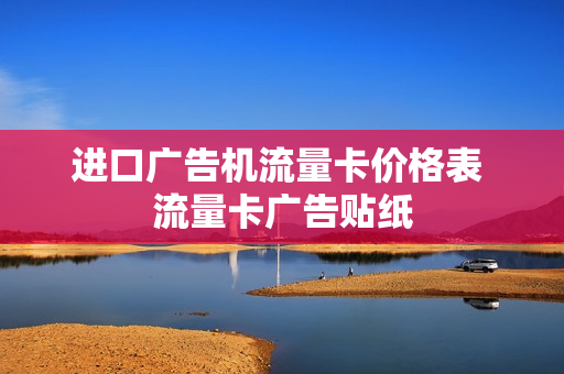 进口广告机流量卡价格表 流量卡广告贴纸
