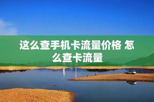 这么查手机卡流量价格 怎么查卡流量