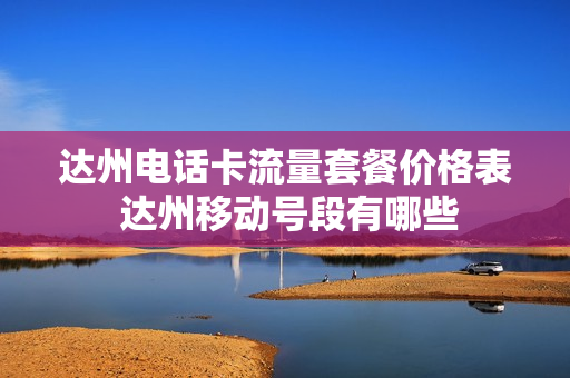 达州电话卡流量套餐价格表 达州移动号段有哪些