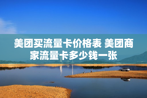 美团买流量卡价格表 美团商家流量卡多少钱一张