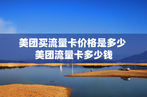 美团买流量卡价格是多少 美团流量卡多少钱