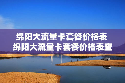 绵阳大流量卡套餐价格表 绵阳大流量卡套餐价格表查询