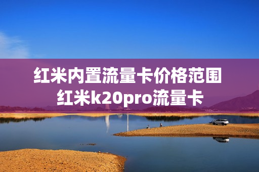 红米内置流量卡价格范围 红米k20pro流量卡